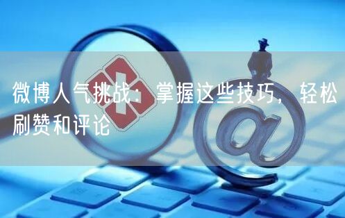 微博人气挑战:掌握这些技巧,轻松刷赞和评论