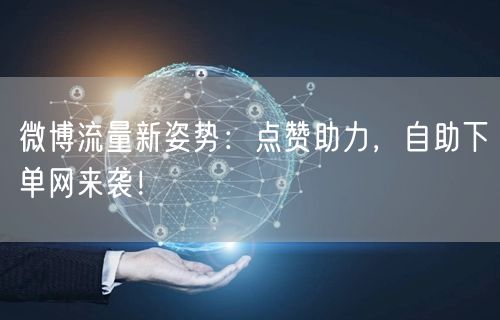 微博流量新姿势:点赞助力,自助下单网来袭!