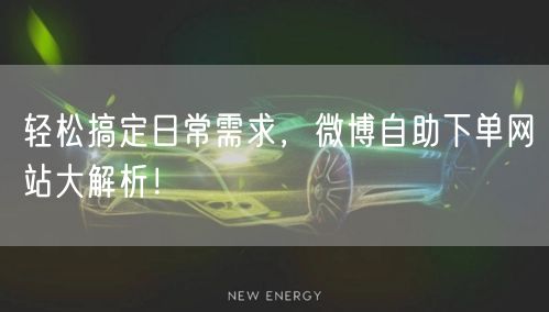 轻松搞定日常需求,微博自助下单网站大解析!