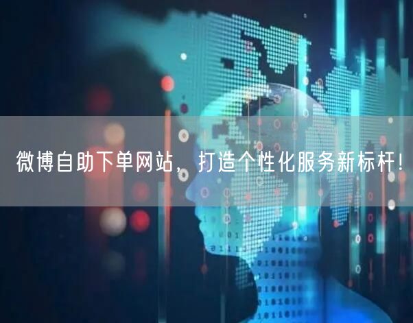 微博自助下单网站,打造个性化服务新标杆!