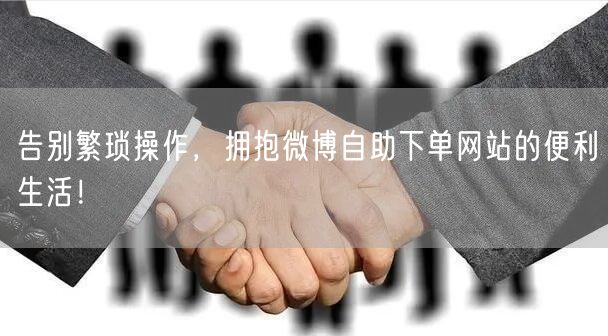 告别繁琐操作,拥抱微博自助下单网站的便利生活!