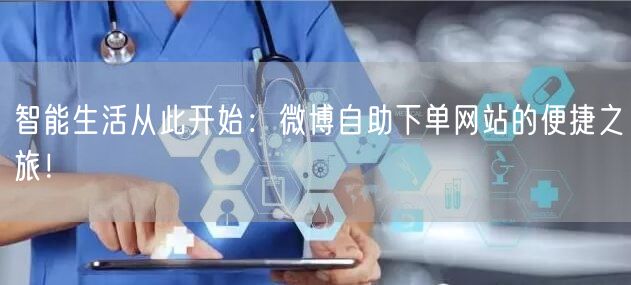 智能生活从此开始:微博自助下单网站的便捷之旅!