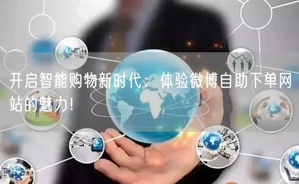 开启智能购物新时代:体验微博自助下单网站的魅力!