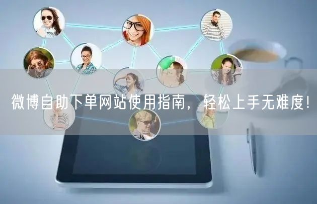 微博自助下单网站使用指南,轻松上手无难度!