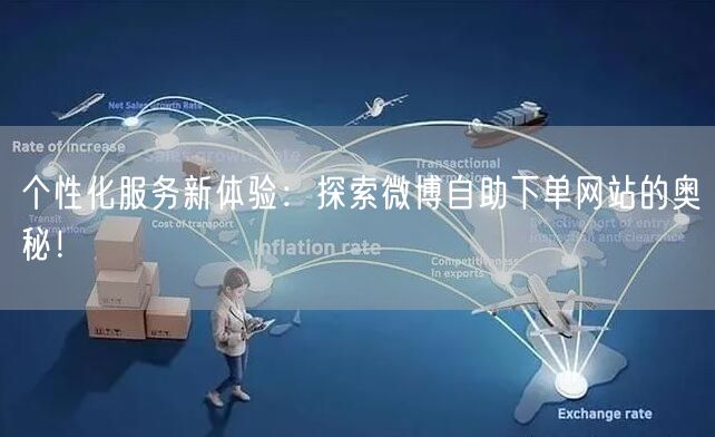 个性化服务新体验:探索微博自助下单网站的奥秘!