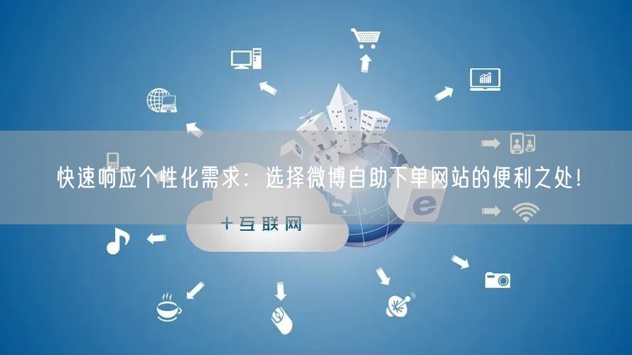 快速响应个性化需求:选择微博自助下单网站的便利之处!