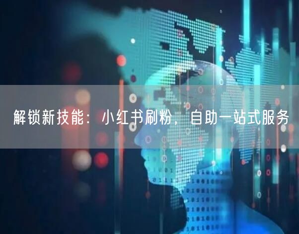 解锁新技能:小红书刷粉,自助一站式服务