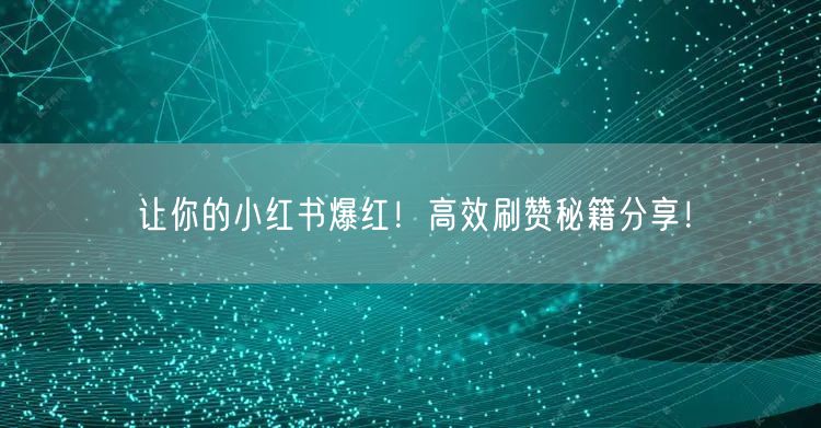让你的小红书爆红!高效刷赞秘籍分享!