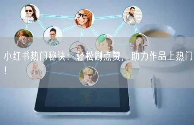 小红书热门秘诀:轻松刷点赞,助力作品上热门!