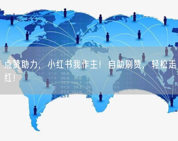 点赞助力,小红书我作主!自助刷赞,轻松走红!