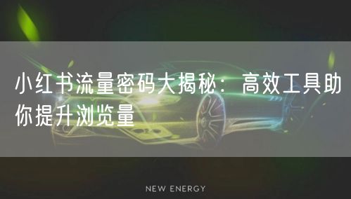 小红书流量密码大揭秘:高效工具助你提升浏览量