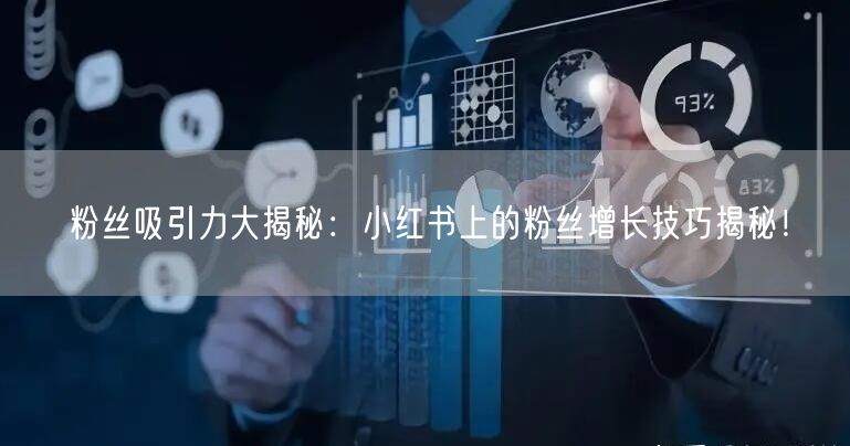 粉丝吸引力大揭秘:小红书上的粉丝增长技巧揭秘!