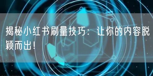 揭秘小红书刷量技巧:让你的内容脱颖而出!