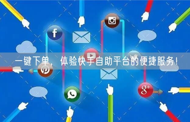 一键下单,体验快手自助平台的便捷服务!