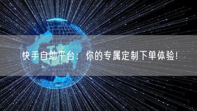 快手自助平台:你的专属定制下单体验!