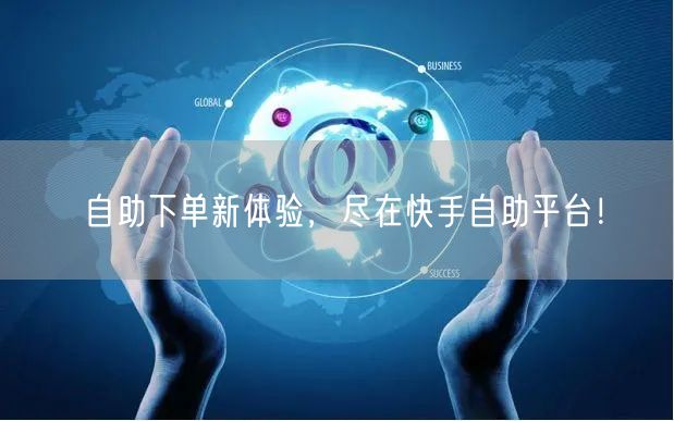 自助下单新体验,尽在快手自助平台!