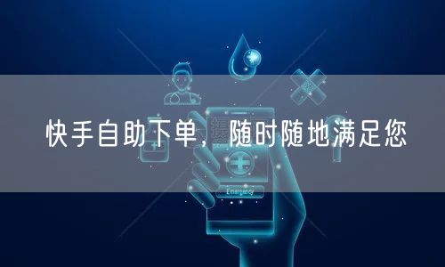 快手自助下单,随时随地满足您