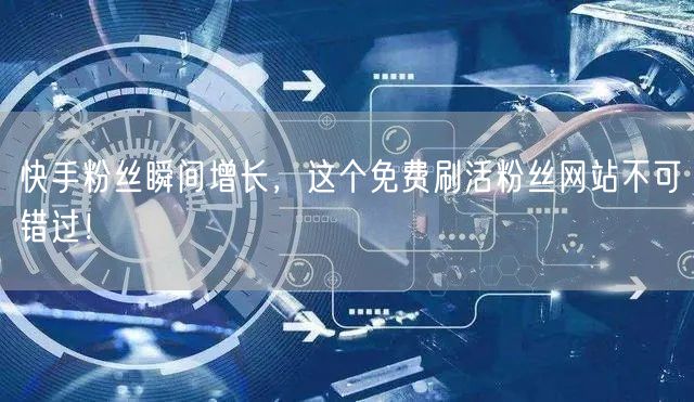 快手粉丝瞬间增长,这个免费刷活粉丝网站不可错过!
