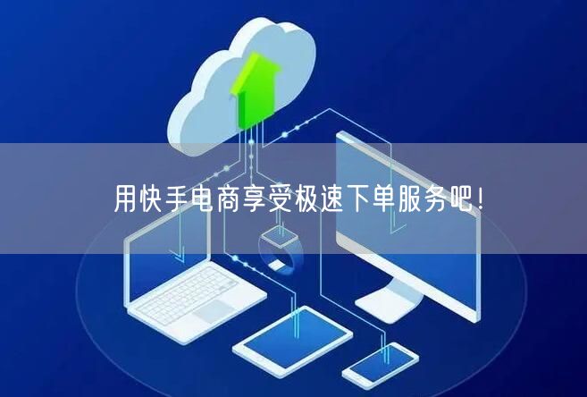 用快手电商享受极速下单服务吧!