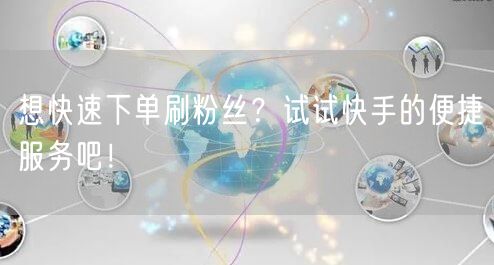 想快速下单刷粉丝?试试快手的便捷服务吧!