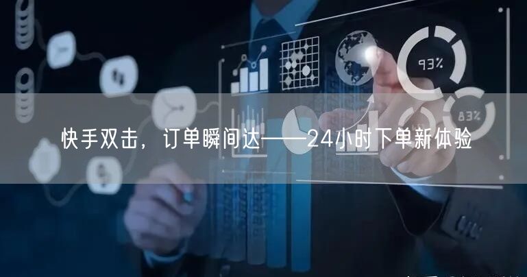 快手双击,订单瞬间达——24小时下单新体验