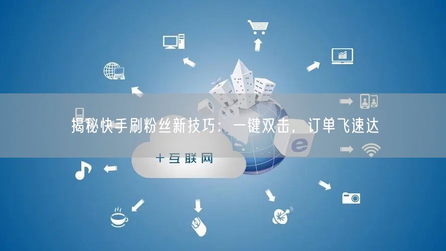 揭秘快手刷粉丝新技巧:一键双击,订单飞速达