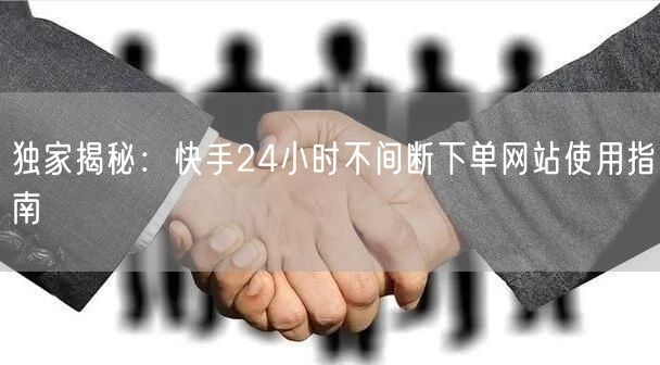 独家揭秘:快手24小时不间断下单网站使用指南