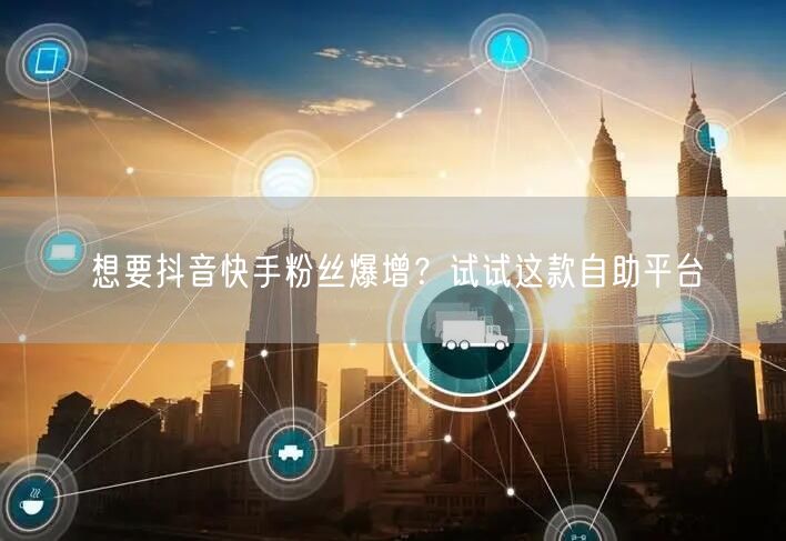 想要抖音快手粉丝爆增?试试这款自助平台