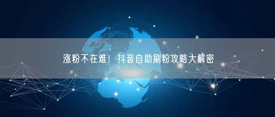涨粉不在难!抖音自助刷粉攻略大解密