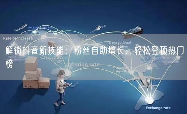 解锁抖音新技能:粉丝自助增长,轻松登顶热门榜