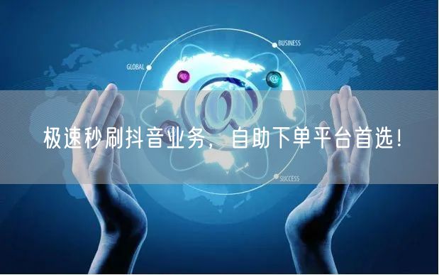 极速秒刷抖音业务,自助下单平台首选!
