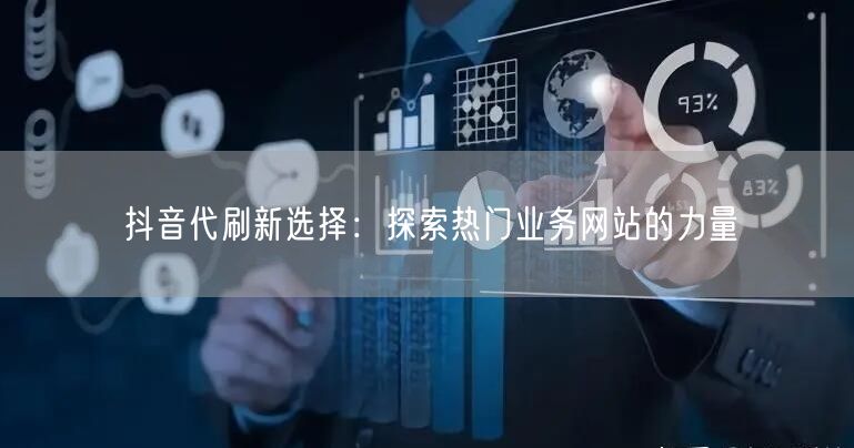 抖音代刷新选择:探索热门业务网站的力量