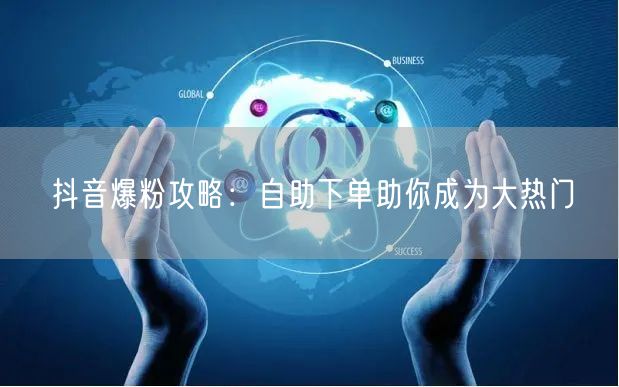 抖音爆粉攻略:自助下单助你成为大热门