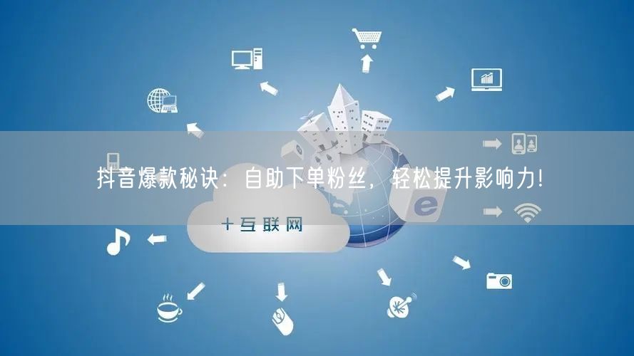 抖音爆款秘诀:自助下单粉丝,轻松提升影响力!