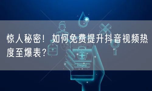 惊人秘密!如何免费提升抖音视频热度至爆表?