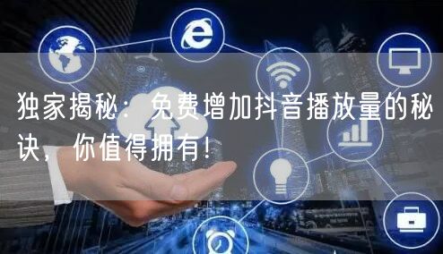 独家揭秘:免费增加抖音播放量的秘诀,你值得拥有!