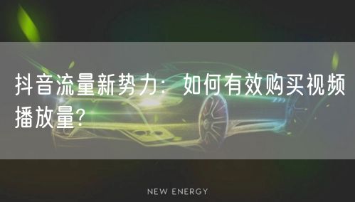 抖音流量新势力:如何有效购买视频播放量?