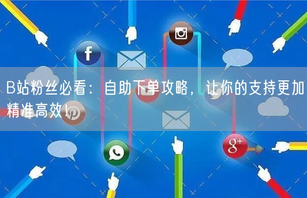 B站粉丝必看:自助下单攻略,让你的支持更加精准高效!