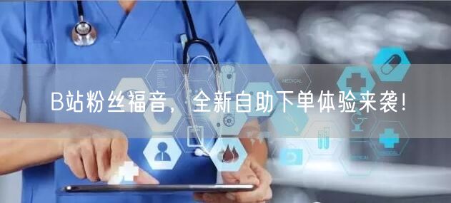 B站粉丝福音,全新自助下单体验来袭!
