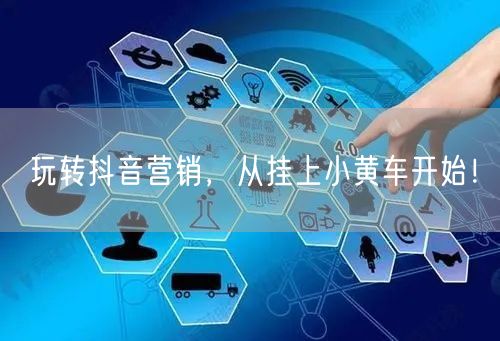 玩转抖音营销,从挂上小黄车开始!