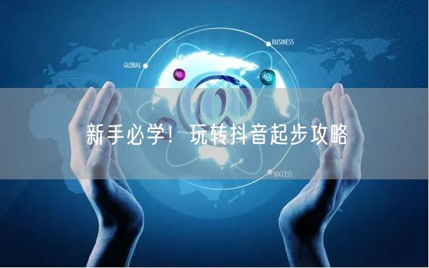 新手必学!玩转抖音起步攻略