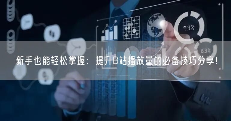 新手也能轻松掌握:提升B站播放量的必备技巧分享!