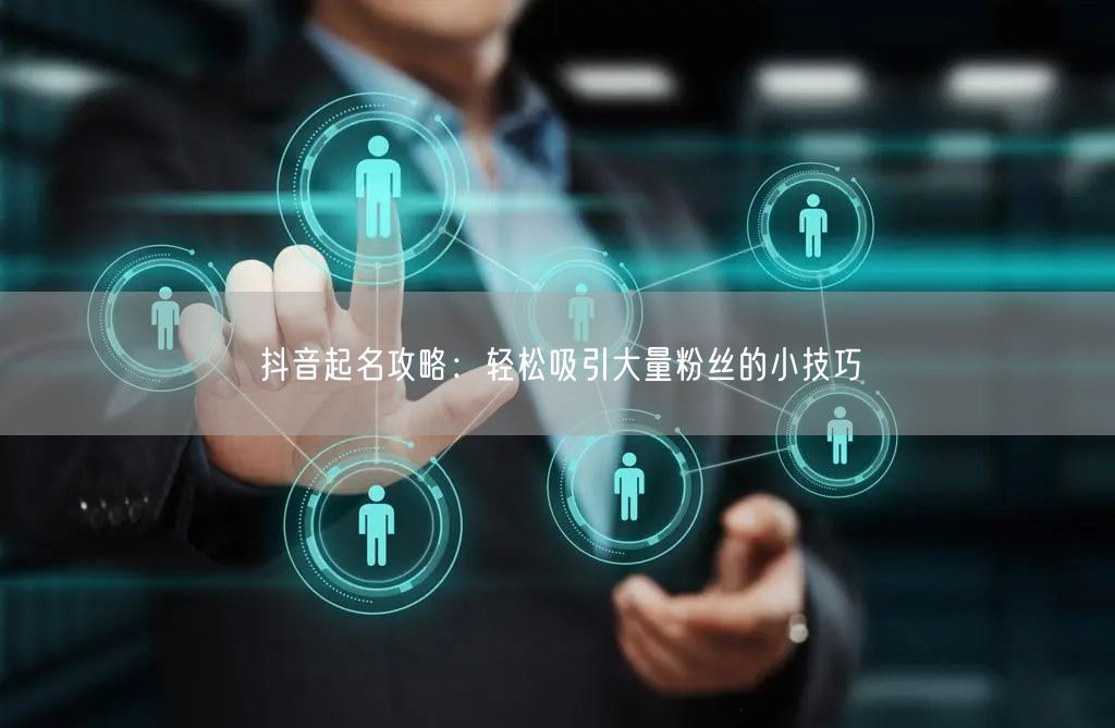 抖音起名攻略:轻松吸引大量粉丝的小技巧