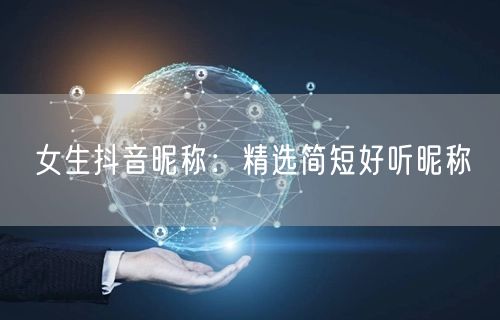 女生抖音昵称:精选简短好听昵称