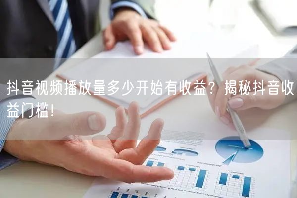 抖音视频播放量多少开始有收益?揭秘抖音收益门槛!
