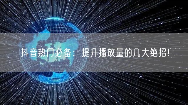 抖音热门必备：提升播放量的几大绝招！