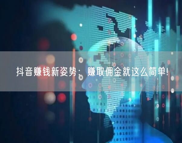 抖音赚钱新姿势:赚取佣金就这么简单!