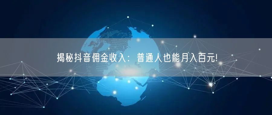 揭秘抖音佣金收入:普通人也能月入百元!