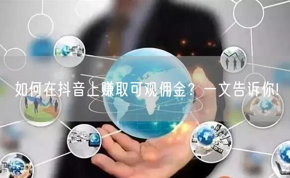 如何在抖音上赚取可观佣金?一文告诉你!