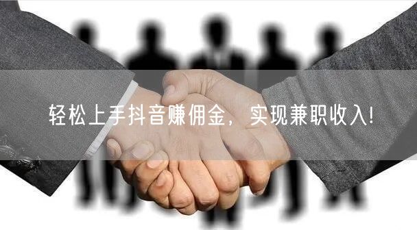 轻松上手抖音赚佣金,实现兼职收入!